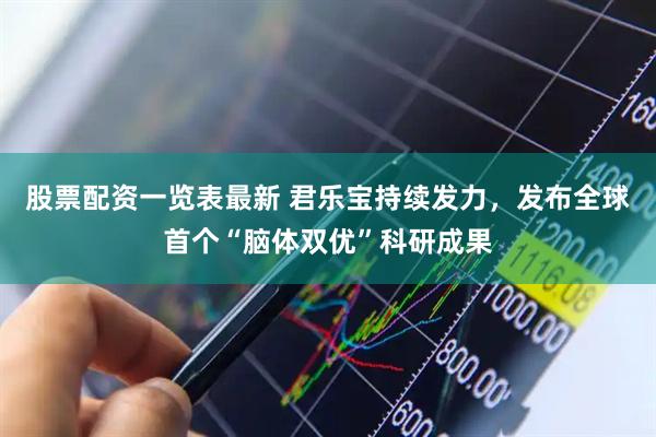 股票配资一览表最新 君乐宝持续发力，发布全球首个“脑体双优”科研成果