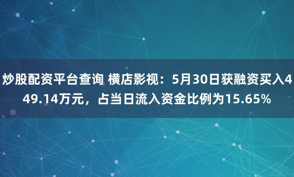 炒股配资平台查询 横店影视：5月30日获融资买入449.14万元，占当日流入资金比例为15.65%