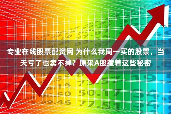 专业在线股票配资网 为什么我周一买的股票，当天亏了也卖不掉？原来A股藏着这些秘密