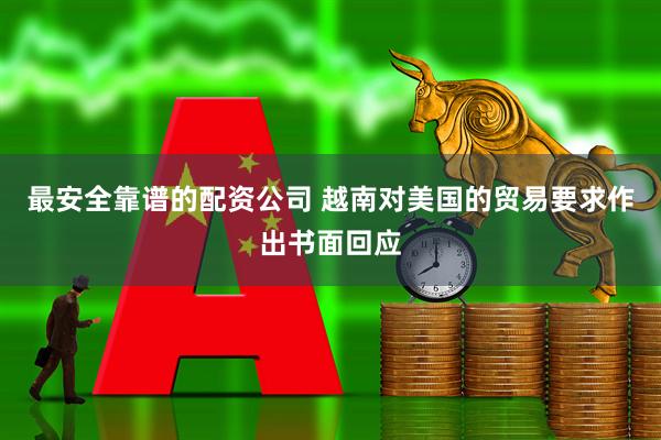 最安全靠谱的配资公司 越南对美国的贸易要求作出书面回应
