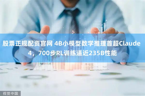 股票正规配资官网 4B小模型数学推理首超Claude 4，700步RL训练逼近235B性能