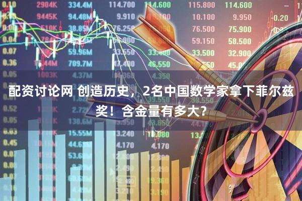 配资讨论网 创造历史，2名中国数学家拿下菲尔兹奖！含金量有多大？