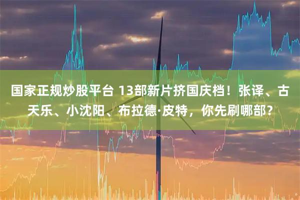 国家正规炒股平台 13部新片挤国庆档！张译、古天乐、小沈阳、布拉德·皮特，你先刷哪部？